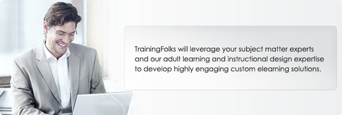 TrainingFolks will leverage your subject matter experts and our adult learning and instructional design expertise to develop highly engaging custom eLearning solutions.